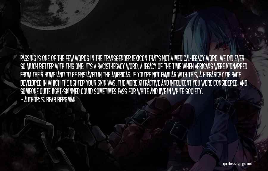 S. Bear Bergman Quotes: Passing Is One Of The Few Words In The Transgender Lexicon That's Not A Medical-legacy Word. We Did Ever So