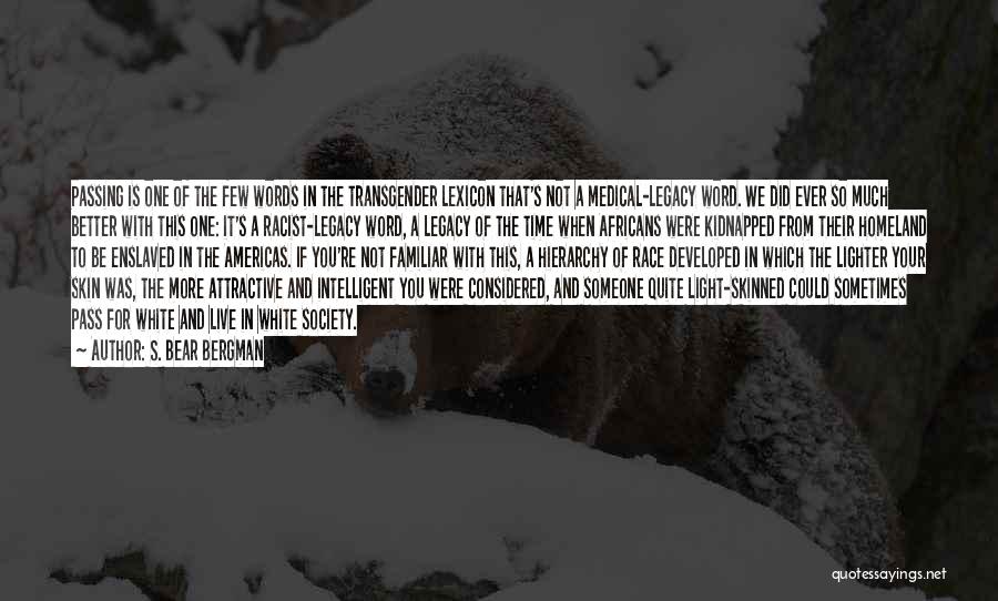 S. Bear Bergman Quotes: Passing Is One Of The Few Words In The Transgender Lexicon That's Not A Medical-legacy Word. We Did Ever So