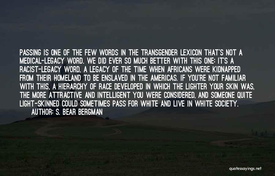 S. Bear Bergman Quotes: Passing Is One Of The Few Words In The Transgender Lexicon That's Not A Medical-legacy Word. We Did Ever So