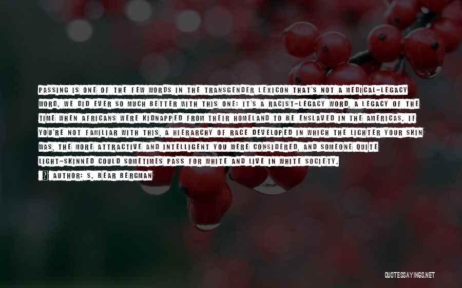 S. Bear Bergman Quotes: Passing Is One Of The Few Words In The Transgender Lexicon That's Not A Medical-legacy Word. We Did Ever So