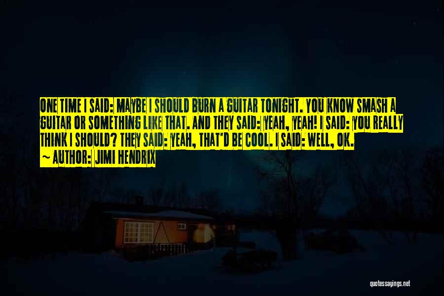 Jimi Hendrix Quotes: One Time I Said: Maybe I Should Burn A Guitar Tonight. You Know Smash A Guitar Or Something Like That.