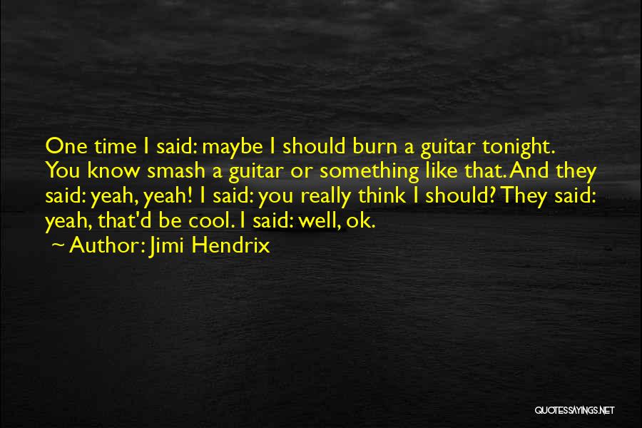 Jimi Hendrix Quotes: One Time I Said: Maybe I Should Burn A Guitar Tonight. You Know Smash A Guitar Or Something Like That.