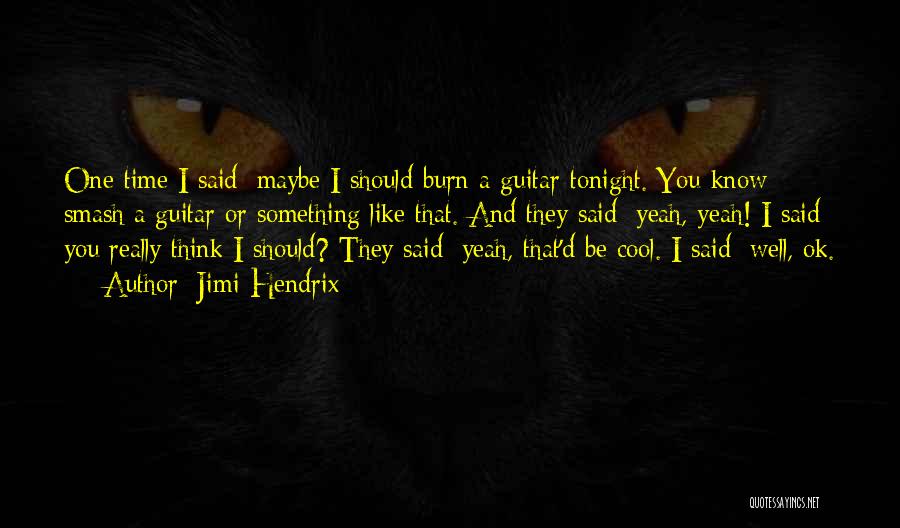 Jimi Hendrix Quotes: One Time I Said: Maybe I Should Burn A Guitar Tonight. You Know Smash A Guitar Or Something Like That.