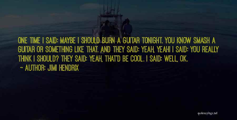 Jimi Hendrix Quotes: One Time I Said: Maybe I Should Burn A Guitar Tonight. You Know Smash A Guitar Or Something Like That.