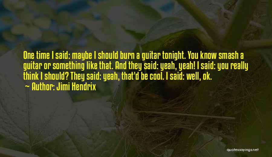 Jimi Hendrix Quotes: One Time I Said: Maybe I Should Burn A Guitar Tonight. You Know Smash A Guitar Or Something Like That.