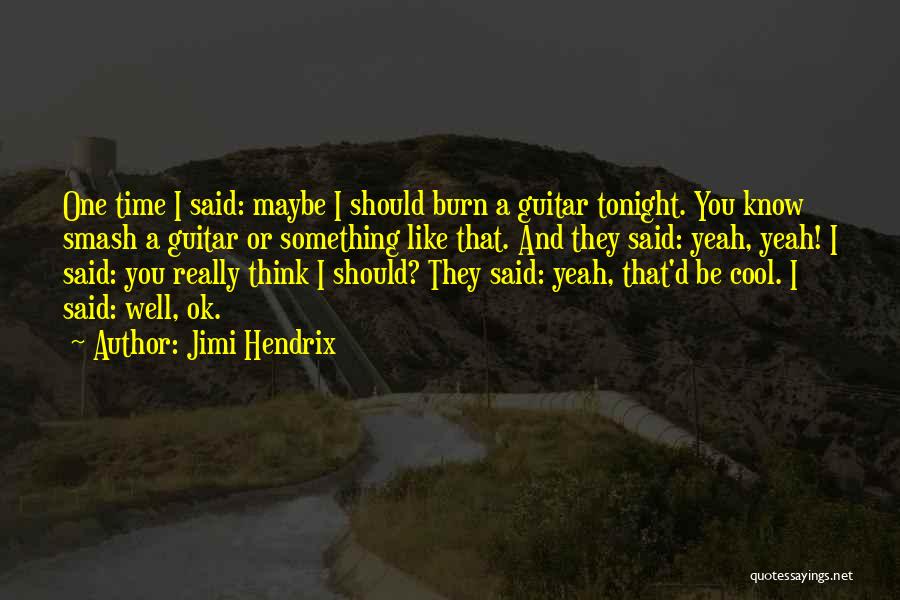 Jimi Hendrix Quotes: One Time I Said: Maybe I Should Burn A Guitar Tonight. You Know Smash A Guitar Or Something Like That.