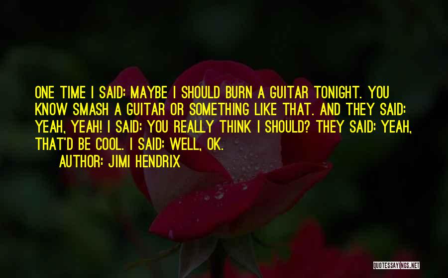 Jimi Hendrix Quotes: One Time I Said: Maybe I Should Burn A Guitar Tonight. You Know Smash A Guitar Or Something Like That.