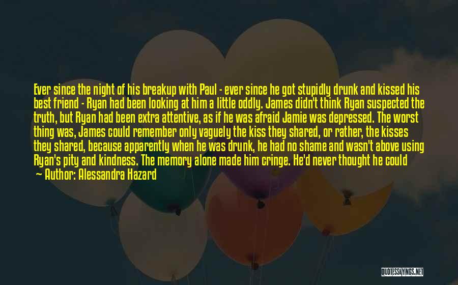 Alessandra Hazard Quotes: Ever Since The Night Of His Breakup With Paul - Ever Since He Got Stupidly Drunk And Kissed His Best