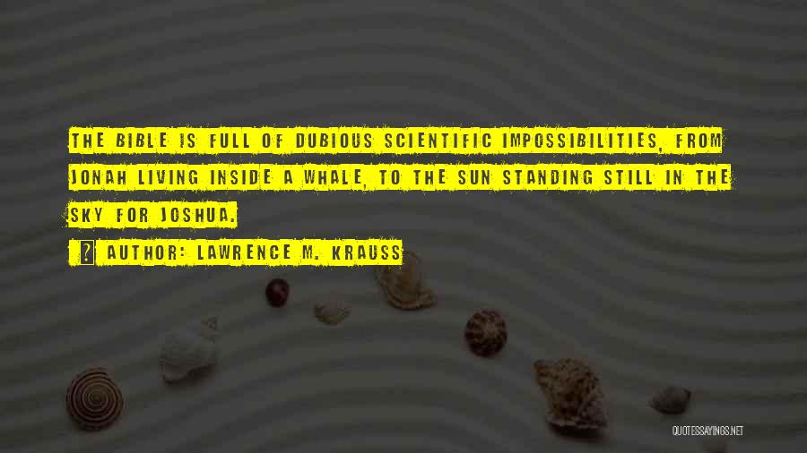 Lawrence M. Krauss Quotes: The Bible Is Full Of Dubious Scientific Impossibilities, From Jonah Living Inside A Whale, To The Sun Standing Still In