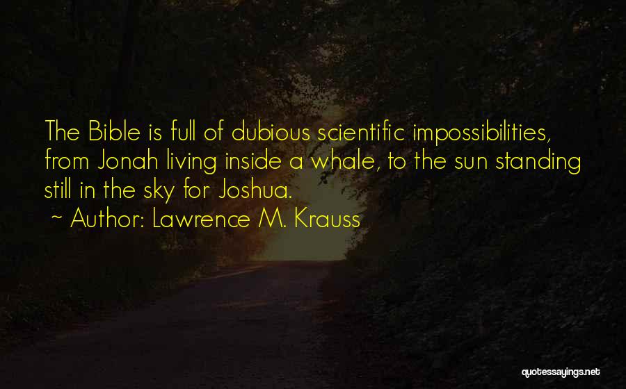 Lawrence M. Krauss Quotes: The Bible Is Full Of Dubious Scientific Impossibilities, From Jonah Living Inside A Whale, To The Sun Standing Still In