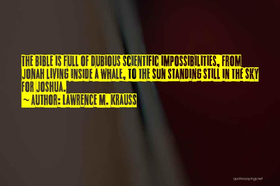 Lawrence M. Krauss Quotes: The Bible Is Full Of Dubious Scientific Impossibilities, From Jonah Living Inside A Whale, To The Sun Standing Still In