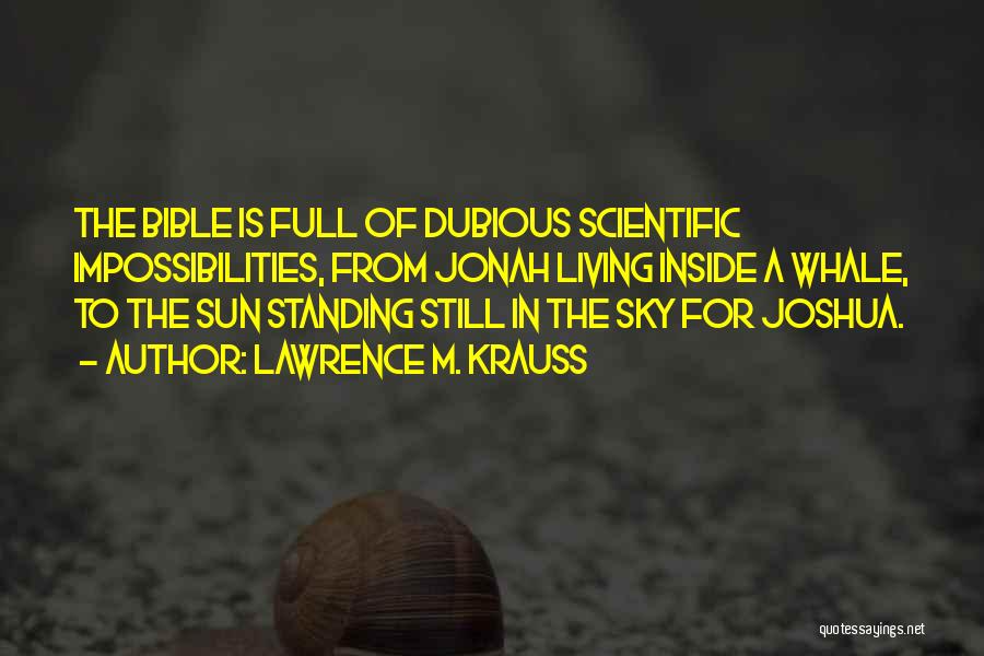 Lawrence M. Krauss Quotes: The Bible Is Full Of Dubious Scientific Impossibilities, From Jonah Living Inside A Whale, To The Sun Standing Still In