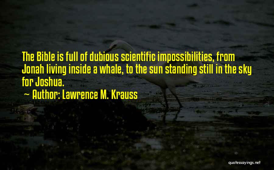 Lawrence M. Krauss Quotes: The Bible Is Full Of Dubious Scientific Impossibilities, From Jonah Living Inside A Whale, To The Sun Standing Still In