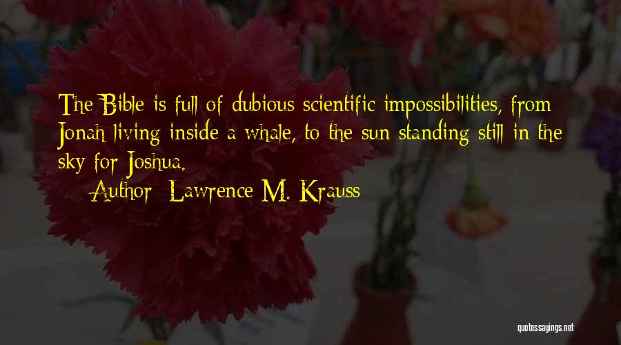 Lawrence M. Krauss Quotes: The Bible Is Full Of Dubious Scientific Impossibilities, From Jonah Living Inside A Whale, To The Sun Standing Still In