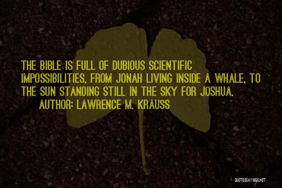 Lawrence M. Krauss Quotes: The Bible Is Full Of Dubious Scientific Impossibilities, From Jonah Living Inside A Whale, To The Sun Standing Still In
