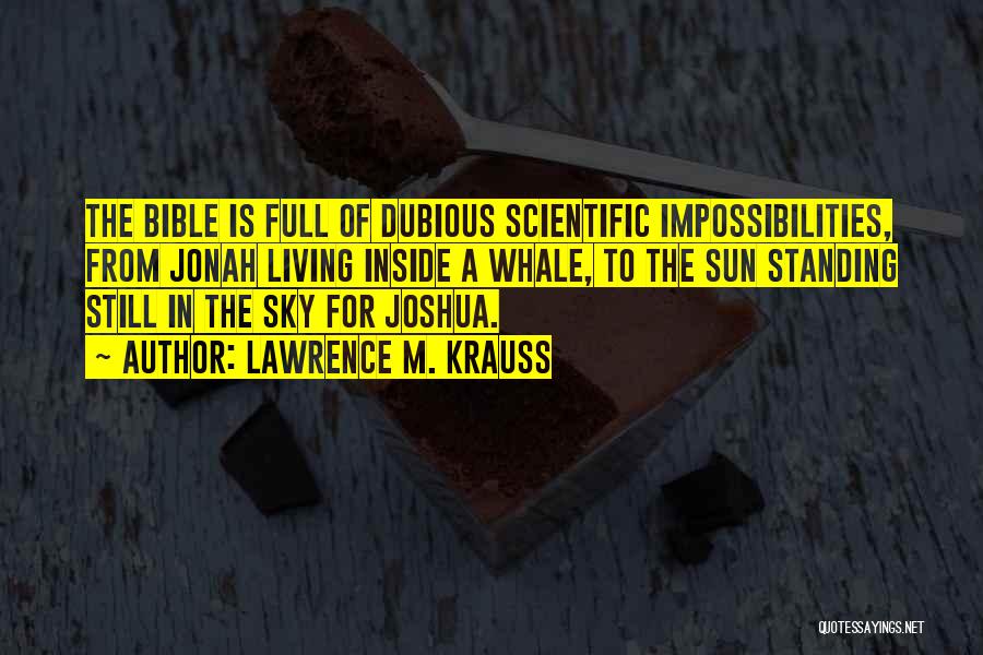 Lawrence M. Krauss Quotes: The Bible Is Full Of Dubious Scientific Impossibilities, From Jonah Living Inside A Whale, To The Sun Standing Still In