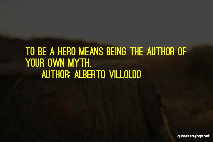 Alberto Villoldo Quotes: To Be A Hero Means Being The Author Of Your Own Myth.