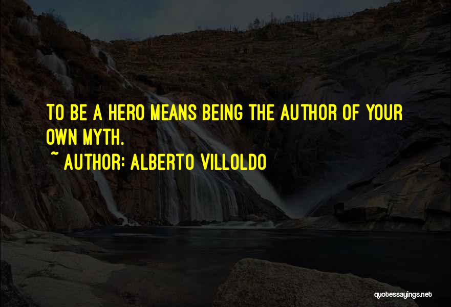 Alberto Villoldo Quotes: To Be A Hero Means Being The Author Of Your Own Myth.