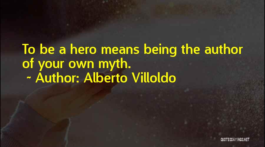 Alberto Villoldo Quotes: To Be A Hero Means Being The Author Of Your Own Myth.