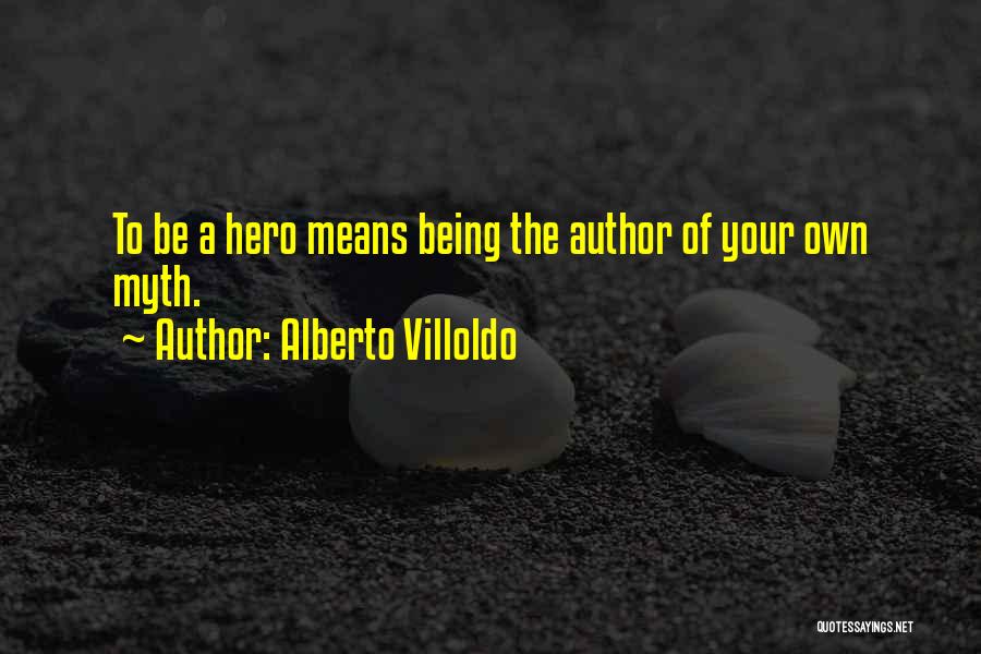 Alberto Villoldo Quotes: To Be A Hero Means Being The Author Of Your Own Myth.