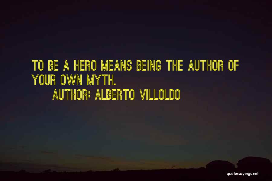 Alberto Villoldo Quotes: To Be A Hero Means Being The Author Of Your Own Myth.