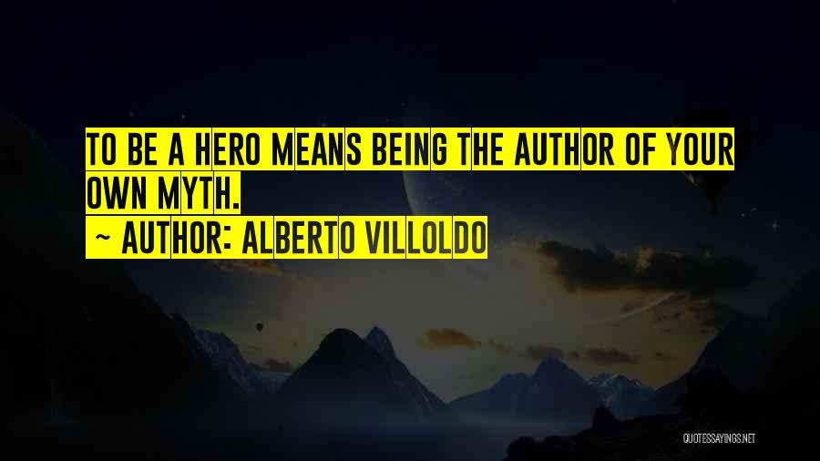 Alberto Villoldo Quotes: To Be A Hero Means Being The Author Of Your Own Myth.