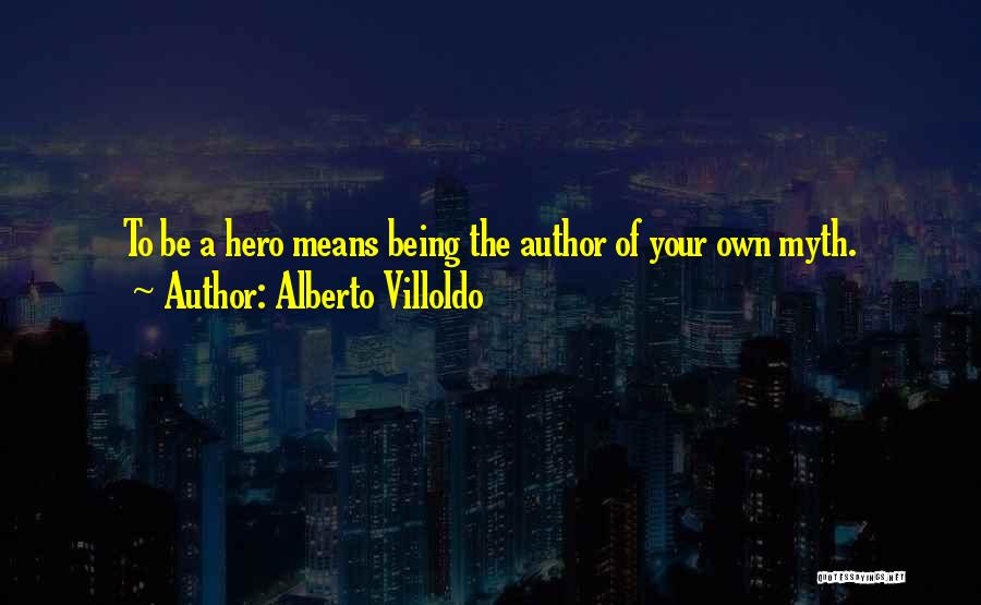 Alberto Villoldo Quotes: To Be A Hero Means Being The Author Of Your Own Myth.