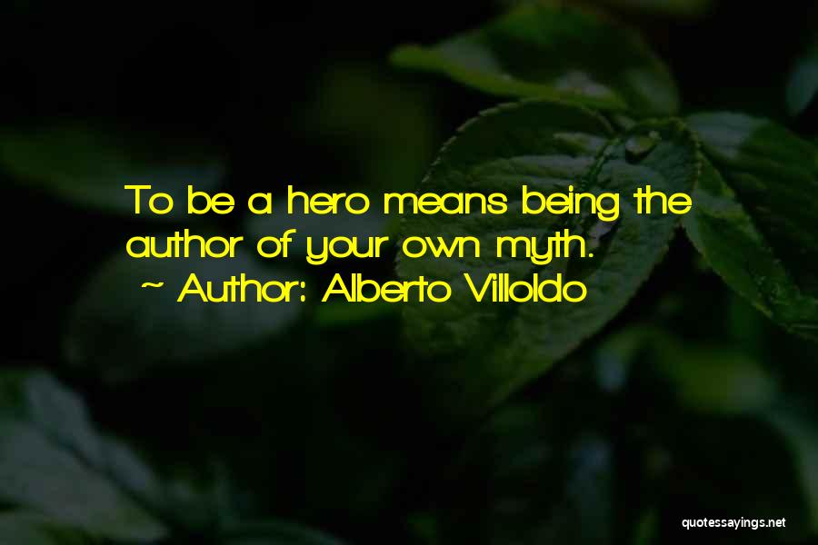 Alberto Villoldo Quotes: To Be A Hero Means Being The Author Of Your Own Myth.