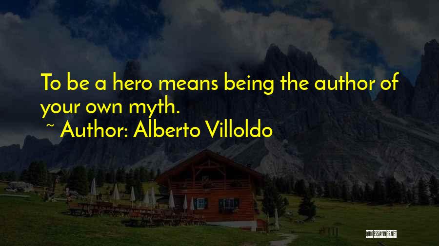 Alberto Villoldo Quotes: To Be A Hero Means Being The Author Of Your Own Myth.