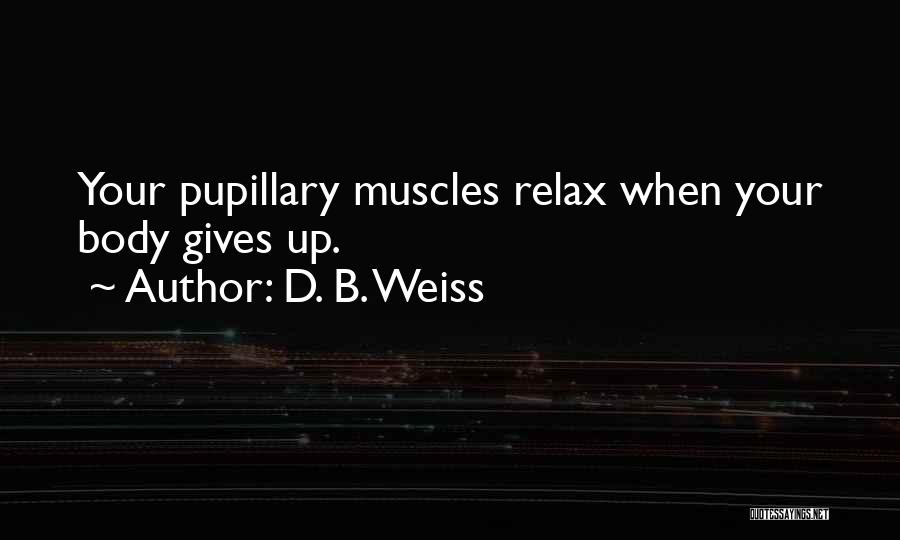 D. B. Weiss Quotes: Your Pupillary Muscles Relax When Your Body Gives Up.