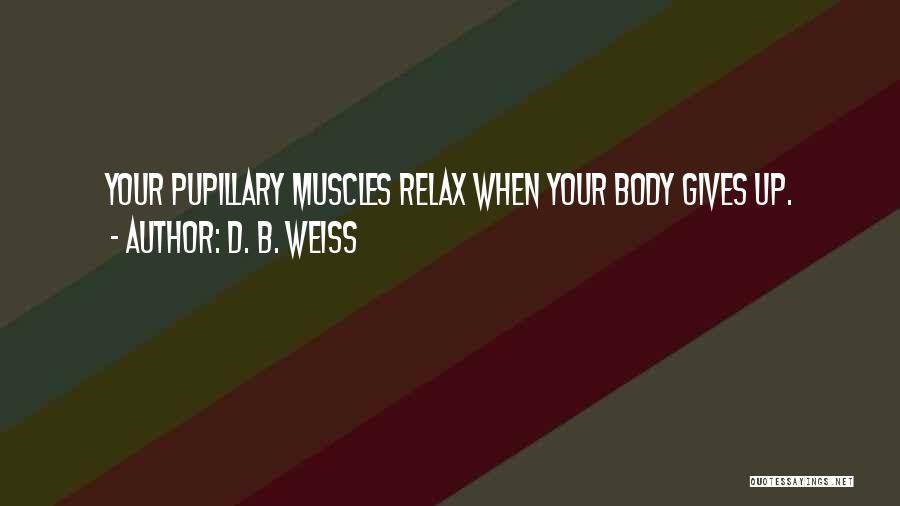 D. B. Weiss Quotes: Your Pupillary Muscles Relax When Your Body Gives Up.