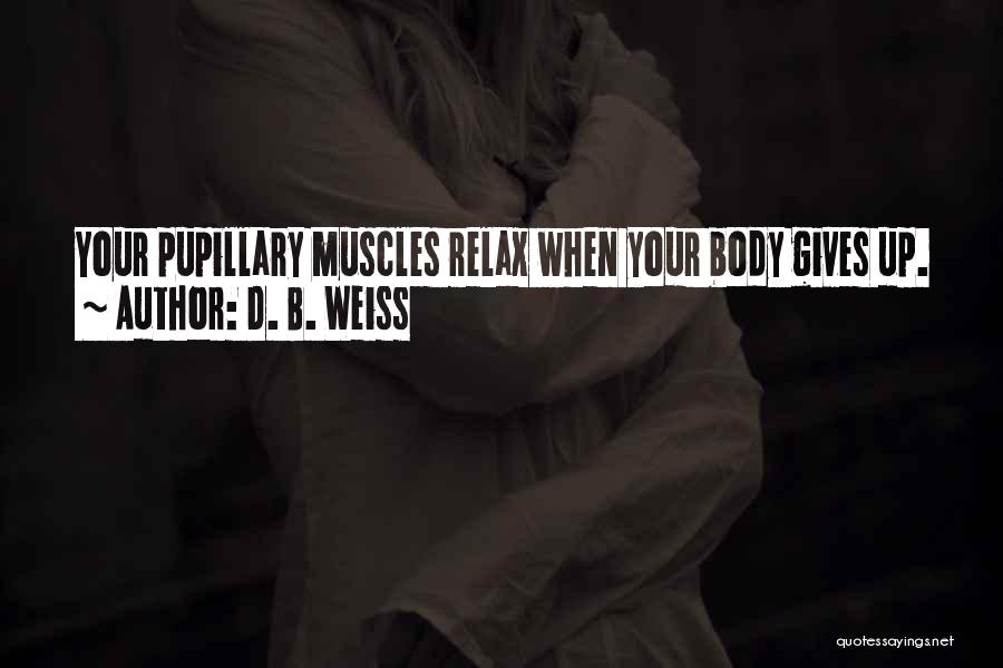 D. B. Weiss Quotes: Your Pupillary Muscles Relax When Your Body Gives Up.