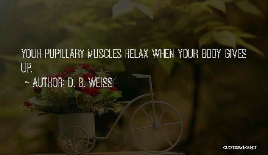 D. B. Weiss Quotes: Your Pupillary Muscles Relax When Your Body Gives Up.