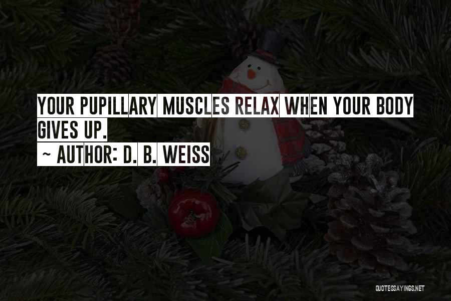 D. B. Weiss Quotes: Your Pupillary Muscles Relax When Your Body Gives Up.