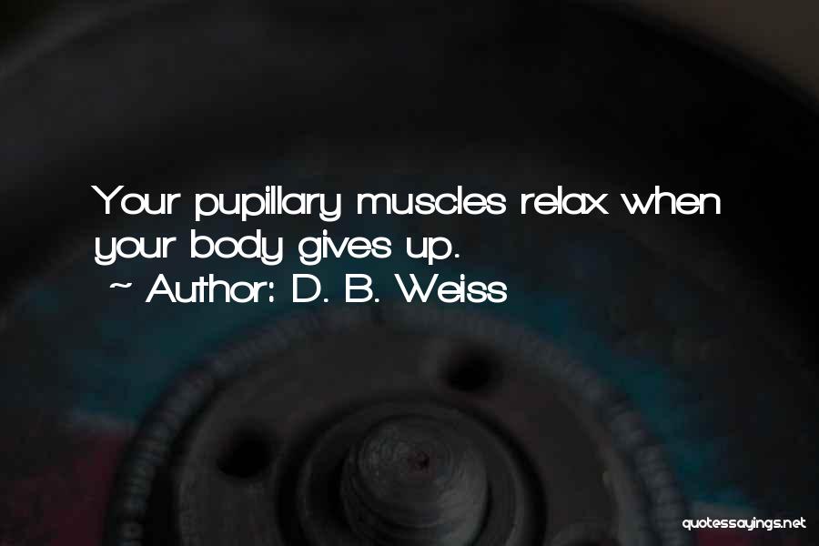 D. B. Weiss Quotes: Your Pupillary Muscles Relax When Your Body Gives Up.