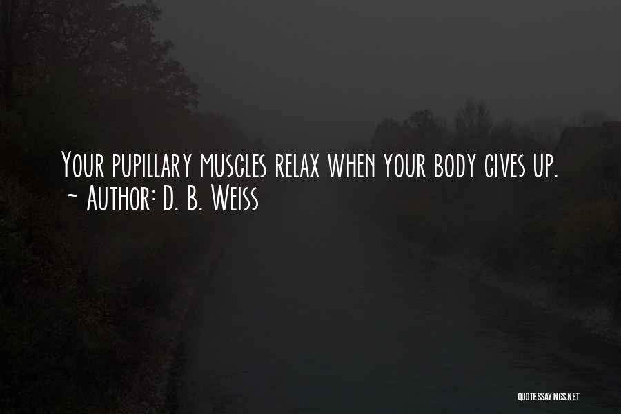 D. B. Weiss Quotes: Your Pupillary Muscles Relax When Your Body Gives Up.