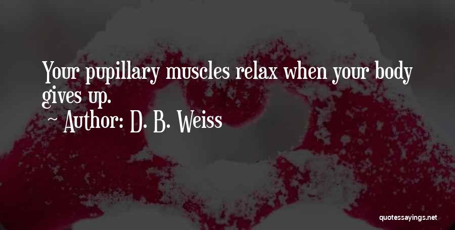 D. B. Weiss Quotes: Your Pupillary Muscles Relax When Your Body Gives Up.