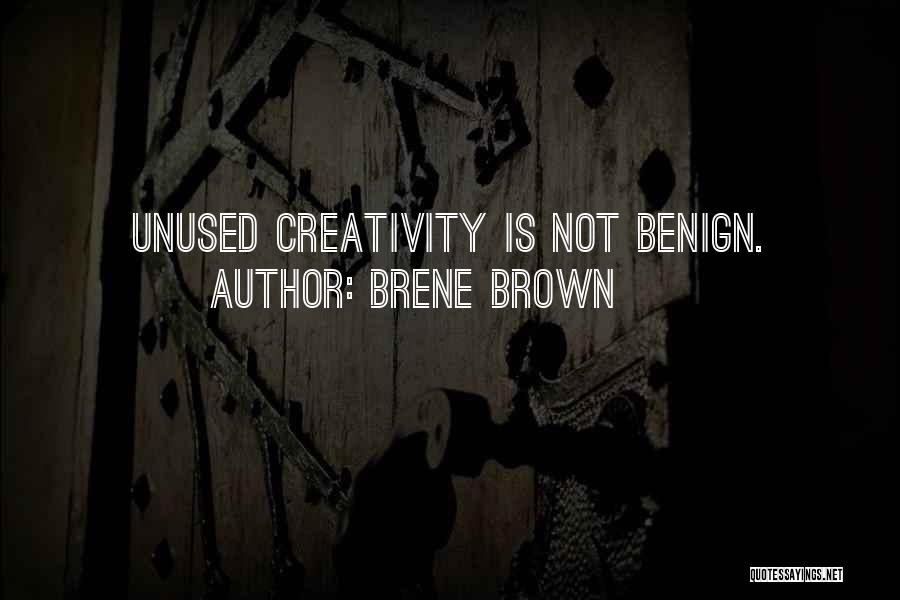 Brene Brown Quotes: Unused Creativity Is Not Benign.