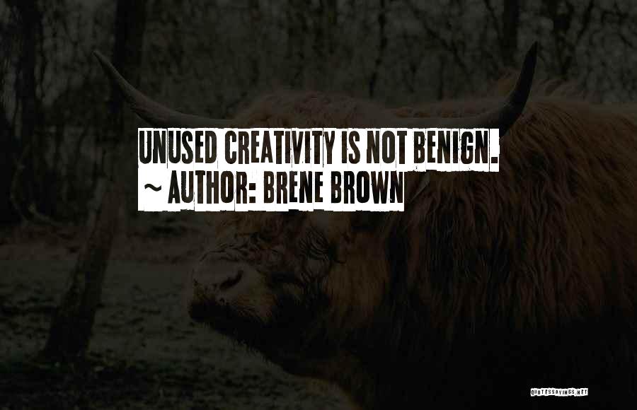 Brene Brown Quotes: Unused Creativity Is Not Benign.