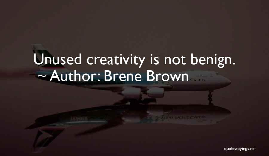 Brene Brown Quotes: Unused Creativity Is Not Benign.