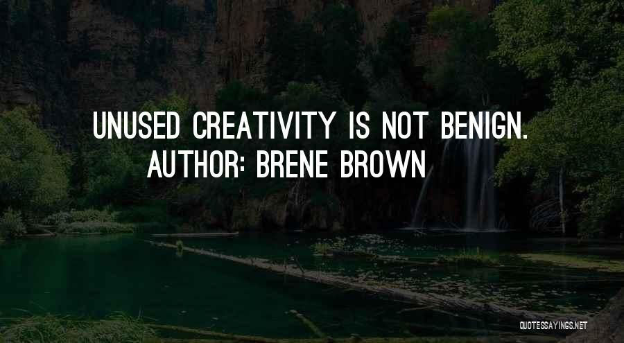 Brene Brown Quotes: Unused Creativity Is Not Benign.