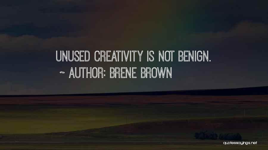 Brene Brown Quotes: Unused Creativity Is Not Benign.