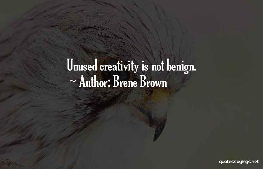 Brene Brown Quotes: Unused Creativity Is Not Benign.
