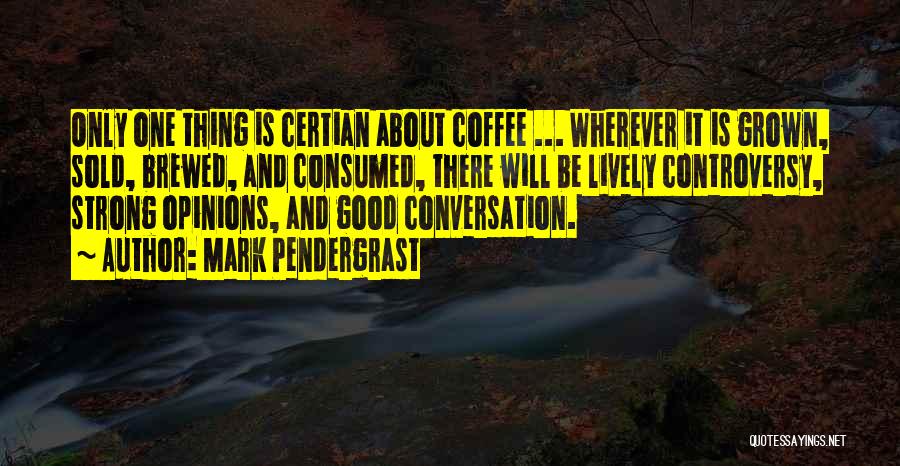 Mark Pendergrast Quotes: Only One Thing Is Certian About Coffee ... Wherever It Is Grown, Sold, Brewed, And Consumed, There Will Be Lively