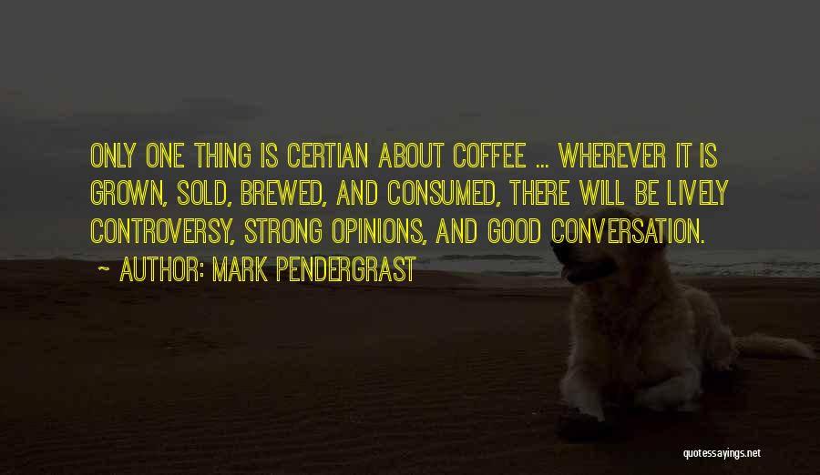 Mark Pendergrast Quotes: Only One Thing Is Certian About Coffee ... Wherever It Is Grown, Sold, Brewed, And Consumed, There Will Be Lively