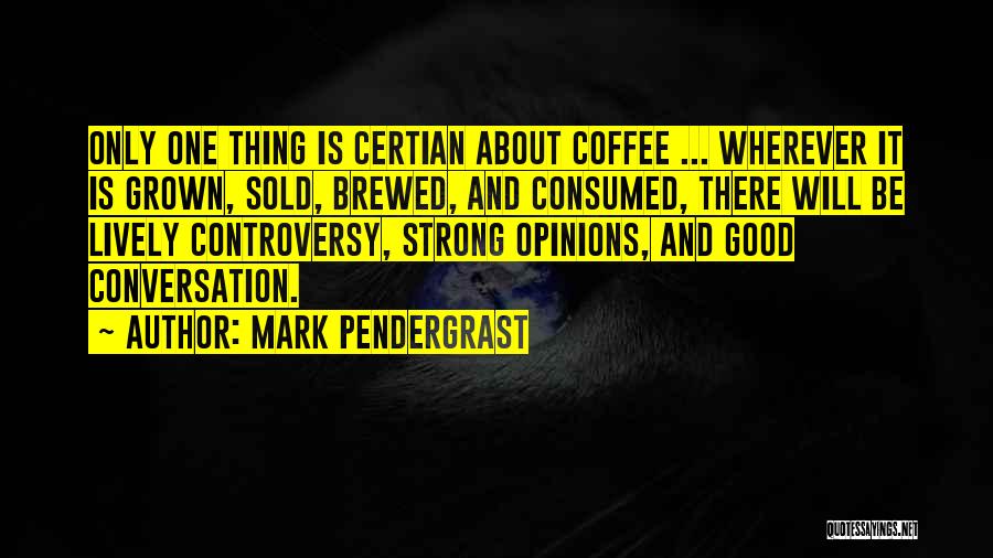 Mark Pendergrast Quotes: Only One Thing Is Certian About Coffee ... Wherever It Is Grown, Sold, Brewed, And Consumed, There Will Be Lively