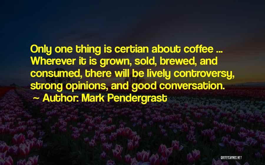 Mark Pendergrast Quotes: Only One Thing Is Certian About Coffee ... Wherever It Is Grown, Sold, Brewed, And Consumed, There Will Be Lively