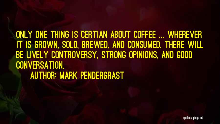 Mark Pendergrast Quotes: Only One Thing Is Certian About Coffee ... Wherever It Is Grown, Sold, Brewed, And Consumed, There Will Be Lively