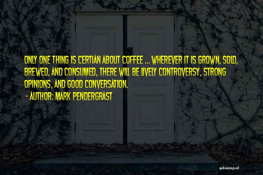 Mark Pendergrast Quotes: Only One Thing Is Certian About Coffee ... Wherever It Is Grown, Sold, Brewed, And Consumed, There Will Be Lively