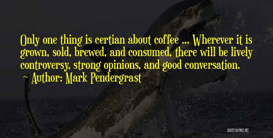 Mark Pendergrast Quotes: Only One Thing Is Certian About Coffee ... Wherever It Is Grown, Sold, Brewed, And Consumed, There Will Be Lively